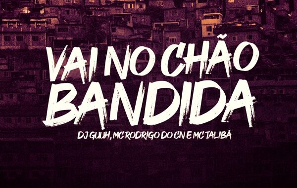 Dj Guuh, Mc Rodrigo do CN & MC Talibã - Vai no Chão Bandida