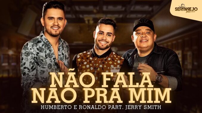Humberto e Ronaldo - Não Fala Não Pra Mim feat. Jerry Smith Humberto e Ronaldo - Não Fala Não Pra Mim feat. Jerry Smith